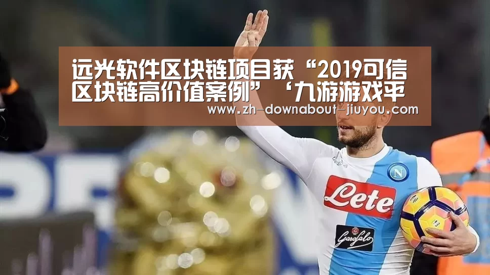 远光软件区块链项目获“2019可信区块链高价值案例”‘九游游戏平台官网’(图1) 九游游戏平台官网