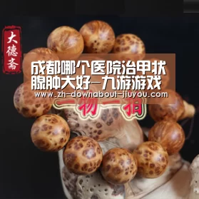 成都哪个医院治甲状腺肿大好-九游游戏盒子(图2) 成都哪个医院治甲状腺肿大好-九游游戏盒子(图2)